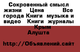 Сокровенный смысл жизни. › Цена ­ 500 - Все города Книги, музыка и видео » Книги, журналы   . Крым,Алушта